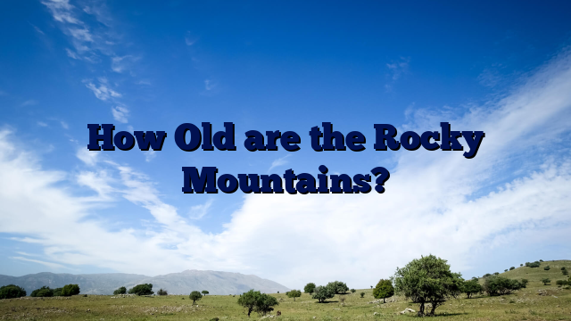 How Old are the Rocky Mountains?
