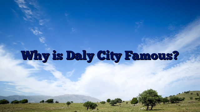 Why is Daly City Famous?