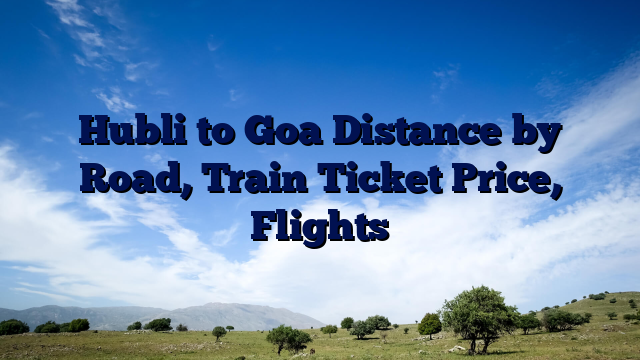 Hubli to Goa Distance by Road, Train Ticket Price, Flights